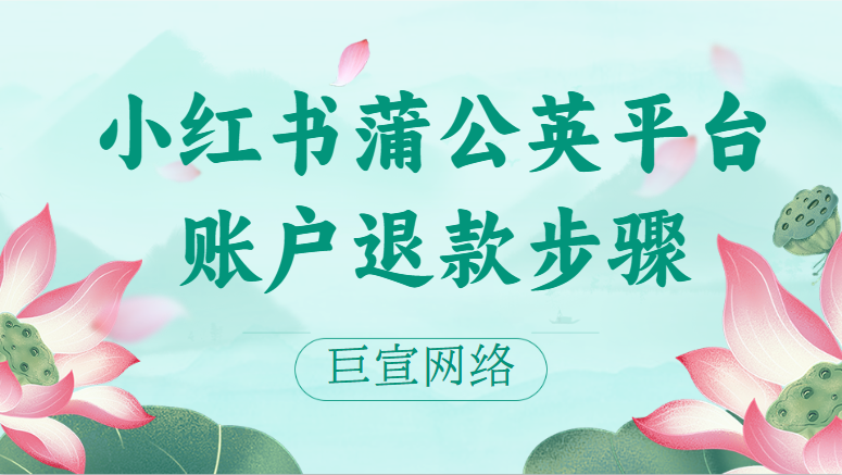 小红书蒲公英平台账户退款步骤 | 小红书广告